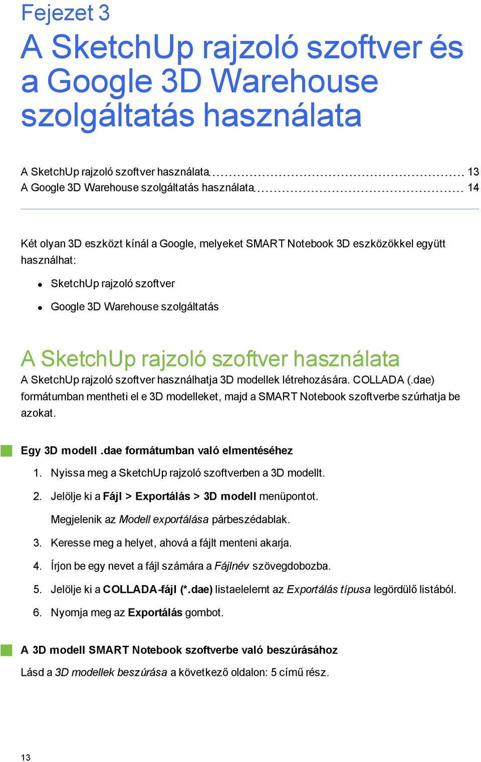 használhatja 3D modellek létrehozására. COLLADA (.dae) formátumban mentheti el e 3D modelleket, majd a SMART Notebook szoftverbe szúrhatja be azokat. Ey 3D modell.dae formátumban való elmentéséhez 1.