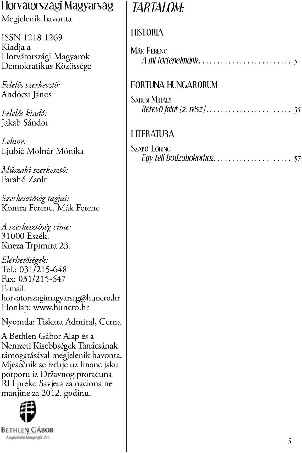 ... 57 Szerkesztőség tagjai: Kontra Ferenc, Mák Ferenc A szerkesztőség címe: 31000 Eszék, Kneza Trpimira 23. Elérhetőségek: Tel.: 031/215-648 Fax: 031/215-647 E-mail: horvatorszagimagyarsag@huncro.
