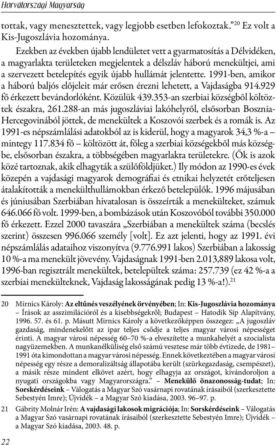 jelentette. 1991-ben, amikor a háború baljós előjeleit már erősen érezni lehetett, a Vajdaságba 914.929 fő érkezett bevándorlóként. Közülük 439.353-an szerbiai községből költöztek északra, 261.