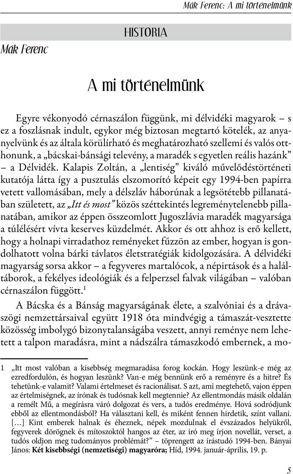 Kalapis Zoltán, a lentiség kiváló művelődéstörténeti kutatója látta így a pusztulás elszomorító képeit egy 1994-ben papírra vetett vallomásában, mely a délszláv háborúnak a legsötétebb pillanatában