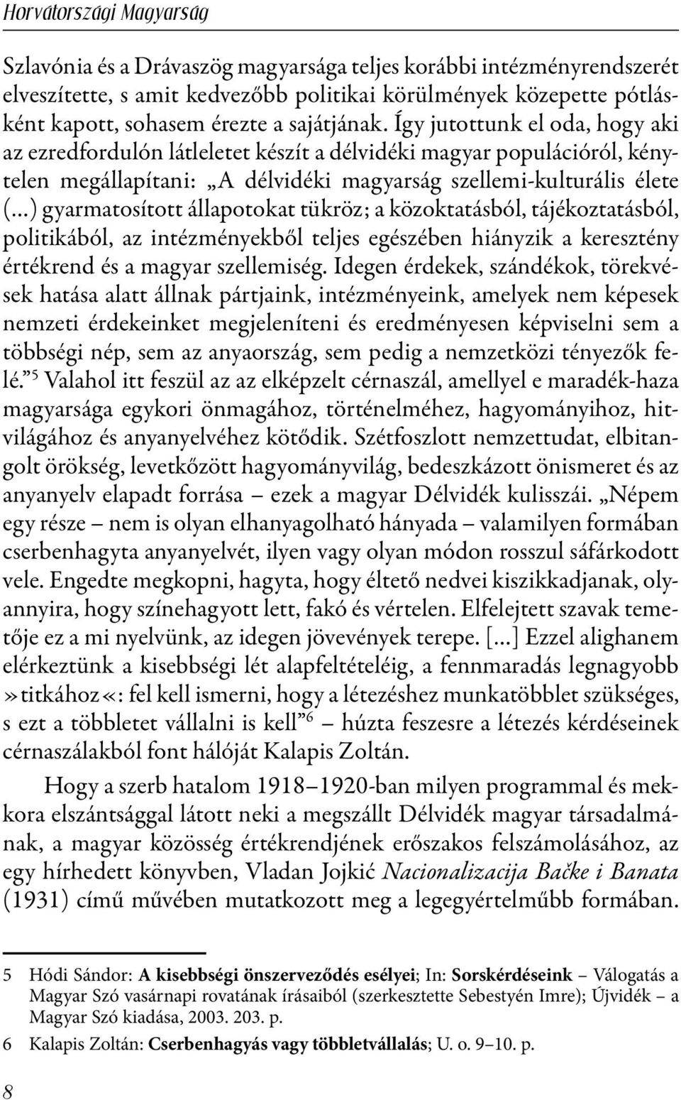 állapotokat tükröz; a közoktatásból, tájékoztatásból, politikából, az intézményekből teljes egészében hiányzik a keresztény értékrend és a magyar szellemiség.