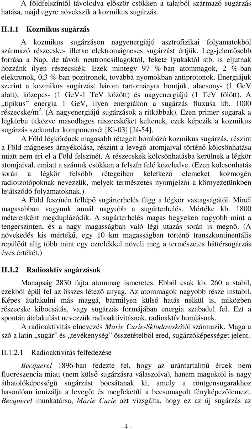 Leg-jelentősebb forrása a Nap, de távoli neutroncsillagoktól, fekete lyukaktól stb. is eljutnak hozzánk ilyen részecskék.