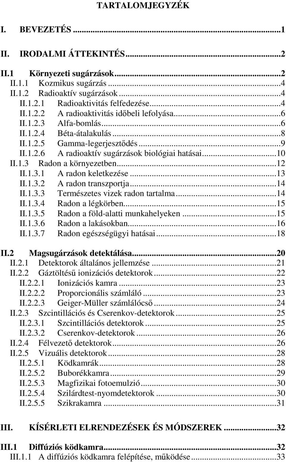 ..13 II.1.3.2 A radon transzportja...14 II.1.3.3 Természetes vizek radon tartalma...14 II.1.3.4 Radon a légkörben...15 II.1.3.5 Radon a föld-alatti munkahelyeken...15 II.1.3.6 Radon a lakásokban.