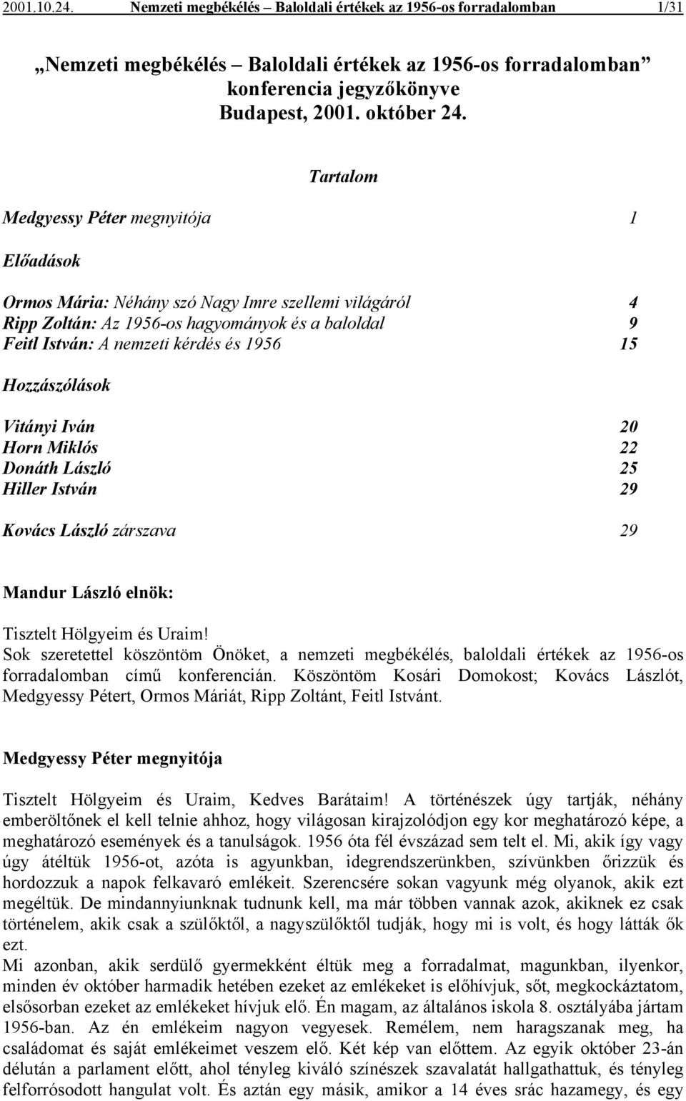 Hozzászólások Vitányi Iván 20 Horn Miklós 22 Donáth László 25 Hiller István 29 Kovács László zárszava 29 Mandur László elnök: Tisztelt Hölgyeim és Uraim!