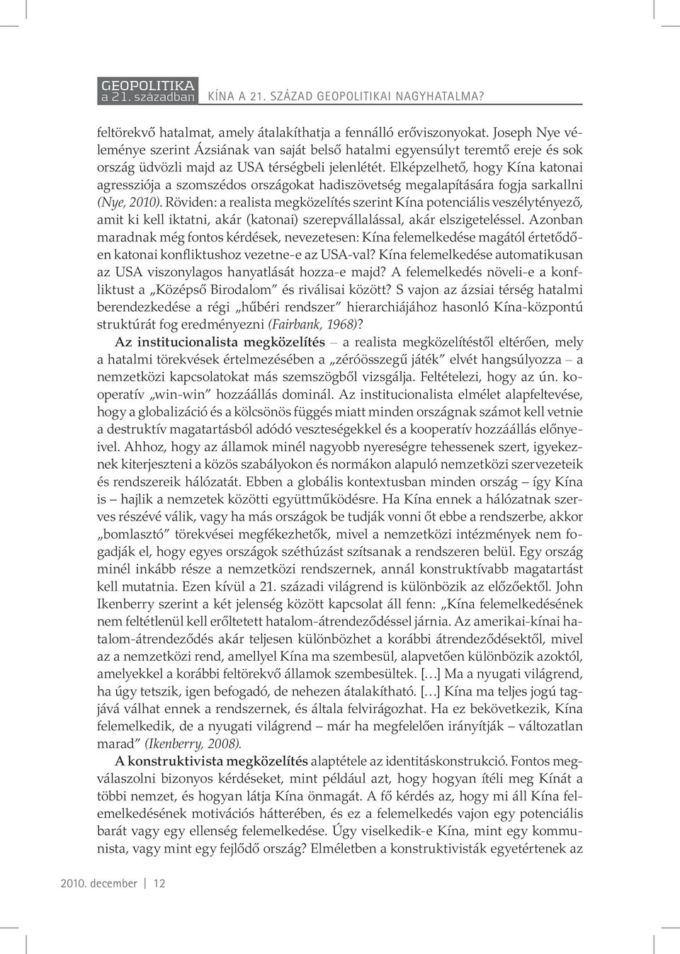 Elképzelhető, hogy Kína katonai agressziója a szomszédos országokat hadiszövetség megalapítására fogja sarkallni (Nye, 2010).