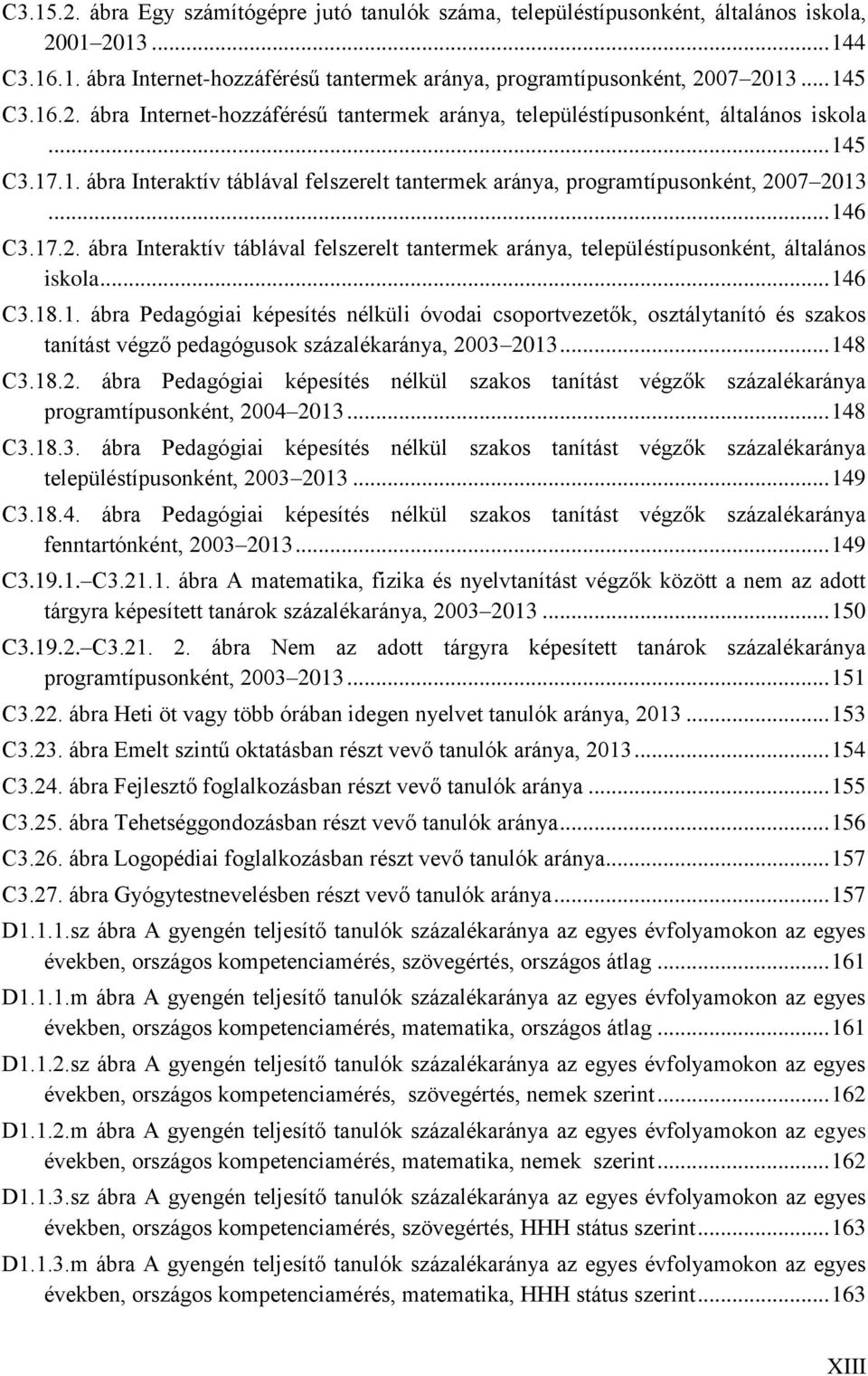 17.2. ábra Interaktív táblával felszerelt tantermek aránya, településtípusonként, általános iskola... 146 C3.18.1. ábra Pedagógiai képesítés nélküli óvodai csoportvezetők, osztálytanító és szakos tanítást végző pedagógusok százalékaránya, 2003 2013.