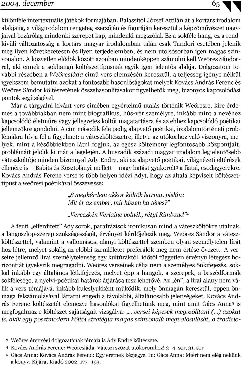 Ez a sokféle hang, ez a rendkívüli változatosság a kortárs magyar irodalomban talán csak Tandori esetében jelenik meg ilyen következetesen és ilyen terjedelemben, és nem utolsósorban igen magas