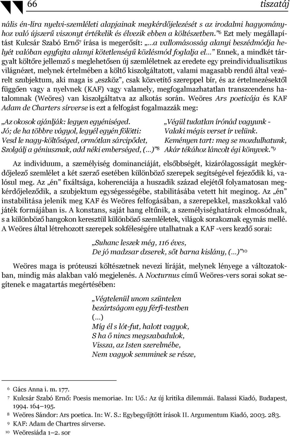 költőre jellemző s meglehetősen új szemléletnek az eredete egy preindividualisztikus világnézet, melynek értelmében a költő kiszolgáltatott, valami magasabb rendű által vezérelt szubjektum, aki maga