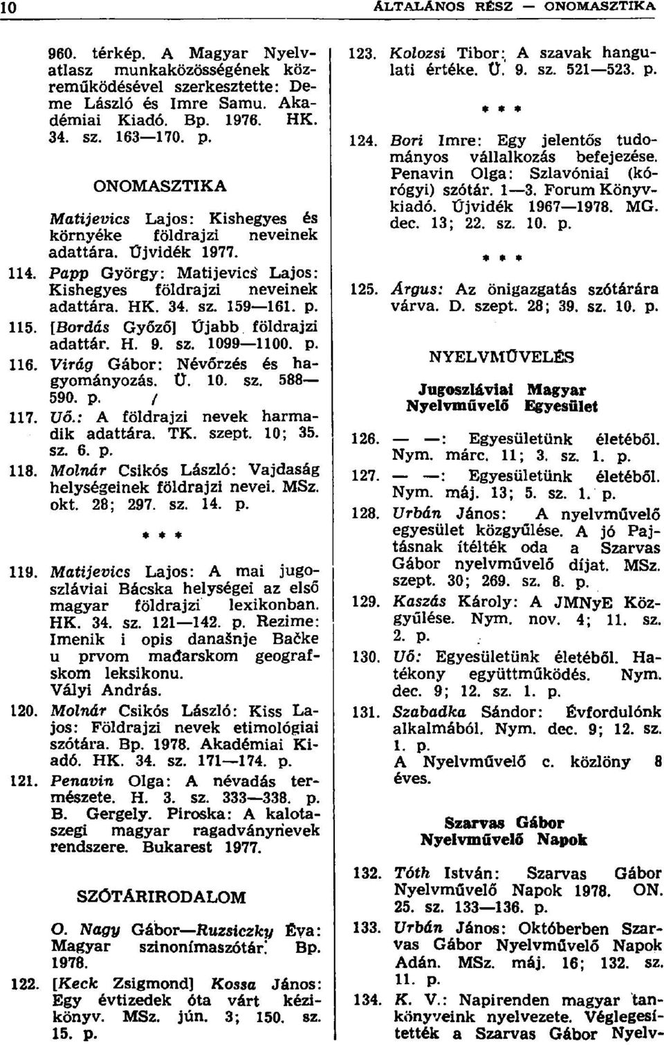 [Bordás Győző] Újabb földrajzi adattár. H. 9. sz. 1099 1100. p. 116. Virág Gábor: Névőrzés és hagyományozás. Ü. 10. sz. 588 590. p. / 117. Uő.: A földrajzi nevek harmadik adattára. TK. szept. 10; 35.