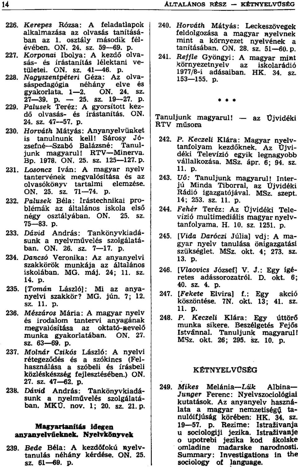 ON. 24. sz. 47 57. p. 230. Horváth Mátyás: Anyanyelvünket is tanulnunk kell! Sárosy József né Szabó Balázsné: Tanuljunk magyarul! RTV Minerva. Bp. 1978. ON. 25. sz. 125 127. p. 231.