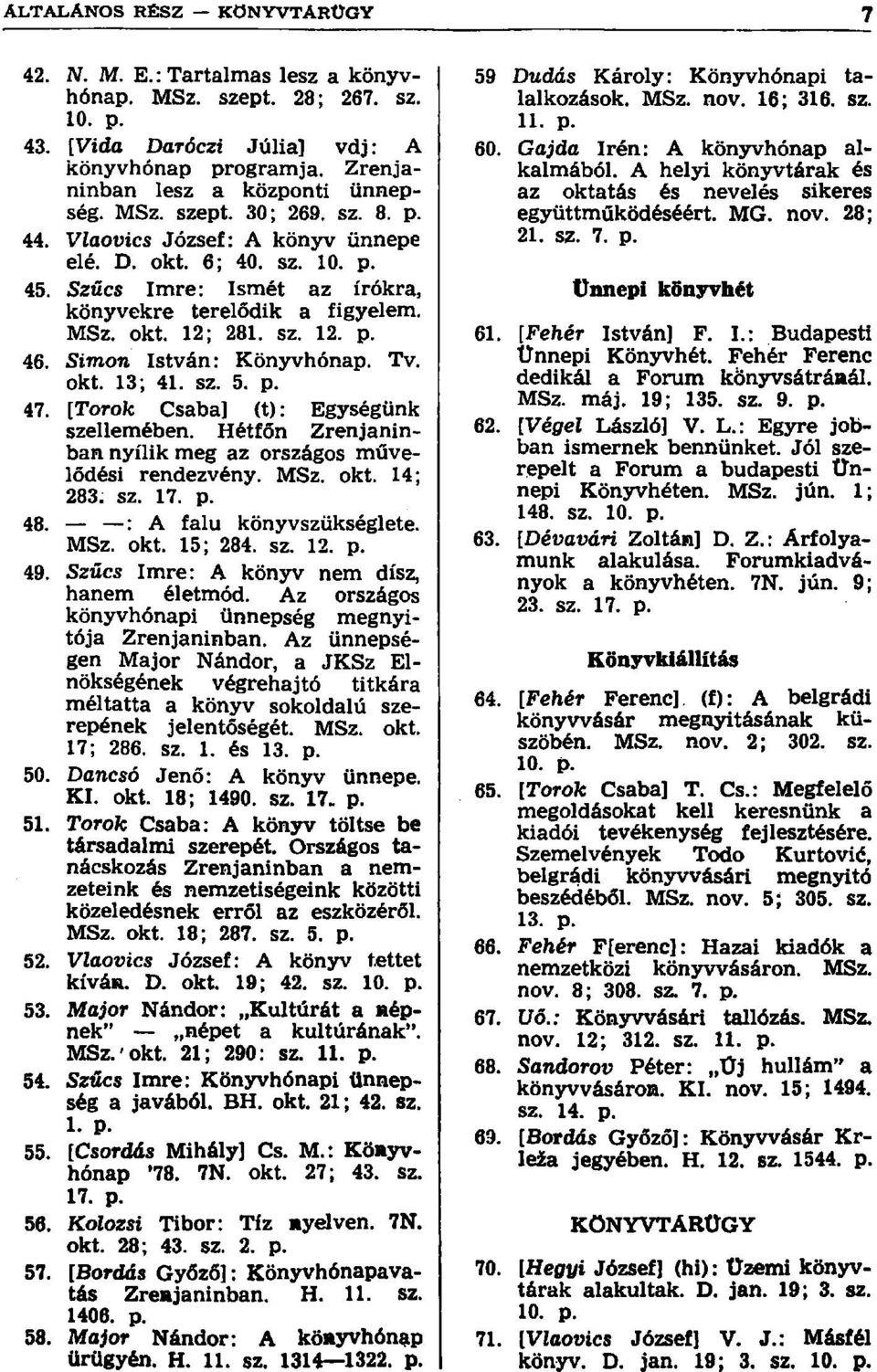 Szűcs Imre: Ismét az írókra, könyvekre terelődik a figyelem. MSz. okt. 12; 281. sz. 12. p. 46. Simon István: Könyvhónap. Tv. okt. 13; 41. sz. 5. p. 47. [Torok Csaba] (t): Egységünk szellemében.