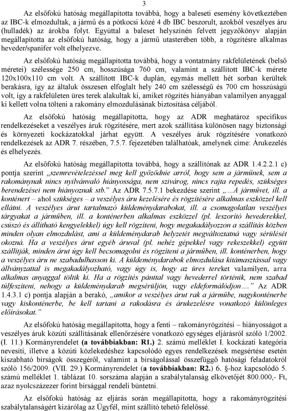 Az elsőfokú hatóság megállapította továbbá, hogy a vontatmány rakfelületének (belső méretei) szélessége 250 cm, hosszúsága 760 cm, valamint a szállított IBC-k mérete 120x100x110 cm volt.