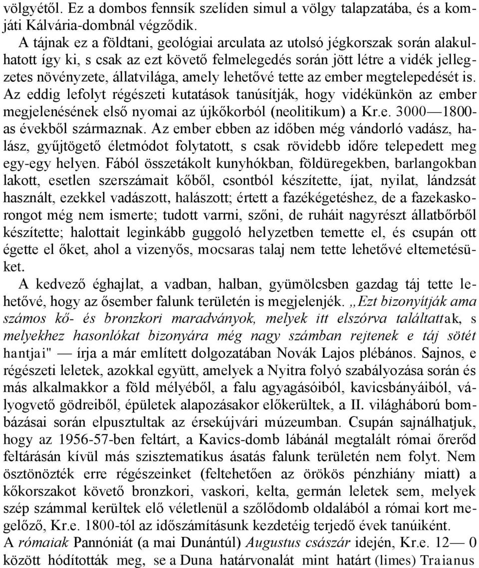 lehetővé tette az ember megtelepedését is. Az eddig lefolyt régészeti kutatások tanúsítják, hogy vidékünkön az ember megjelenésének első nyomai az újkőkorból (neolitikum) a Kr.e. 3000 1800- as évekből származnak.