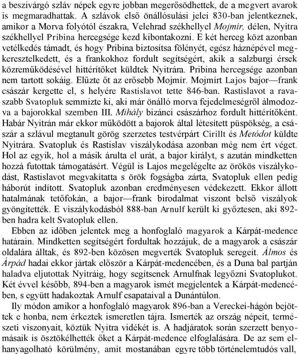 E két herceg közt azonban vetélkedés támadt, és hogy Pribina biztosítsa fölényét, egész háznépével megkeresztelkedett, és a frankokhoz fordult segítségért, akik a salzburgi érsek közreműködésével