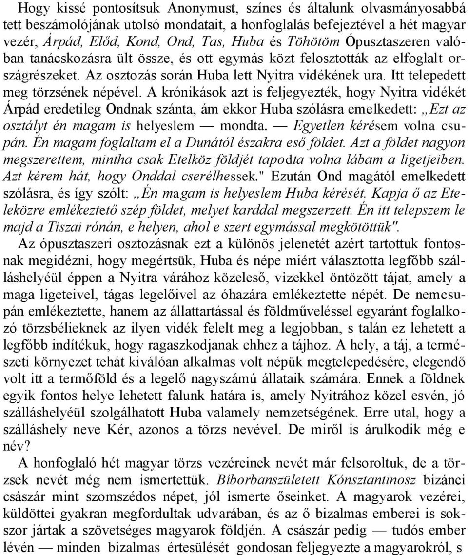 A krónikások azt is feljegyezték, hogy Nyitra vidékét Árpád eredetileg Ondnak szánta, ám ekkor Huba szólásra emelkedett: Ezt az osztályt én magam is helyeslem mondta. Egyetlen kérésem volna csupán.