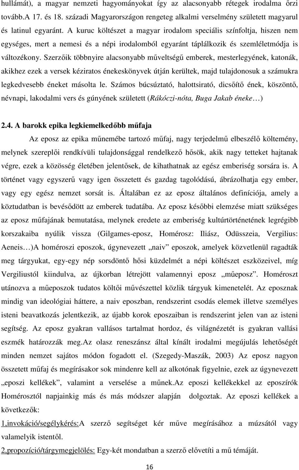 Szerzőik többnyire alacsonyabb műveltségű emberek, mesterlegyének, katonák, akikhez ezek a versek kéziratos énekeskönyvek útján kerültek, majd tulajdonosuk a számukra legkedvesebb éneket másolta le.