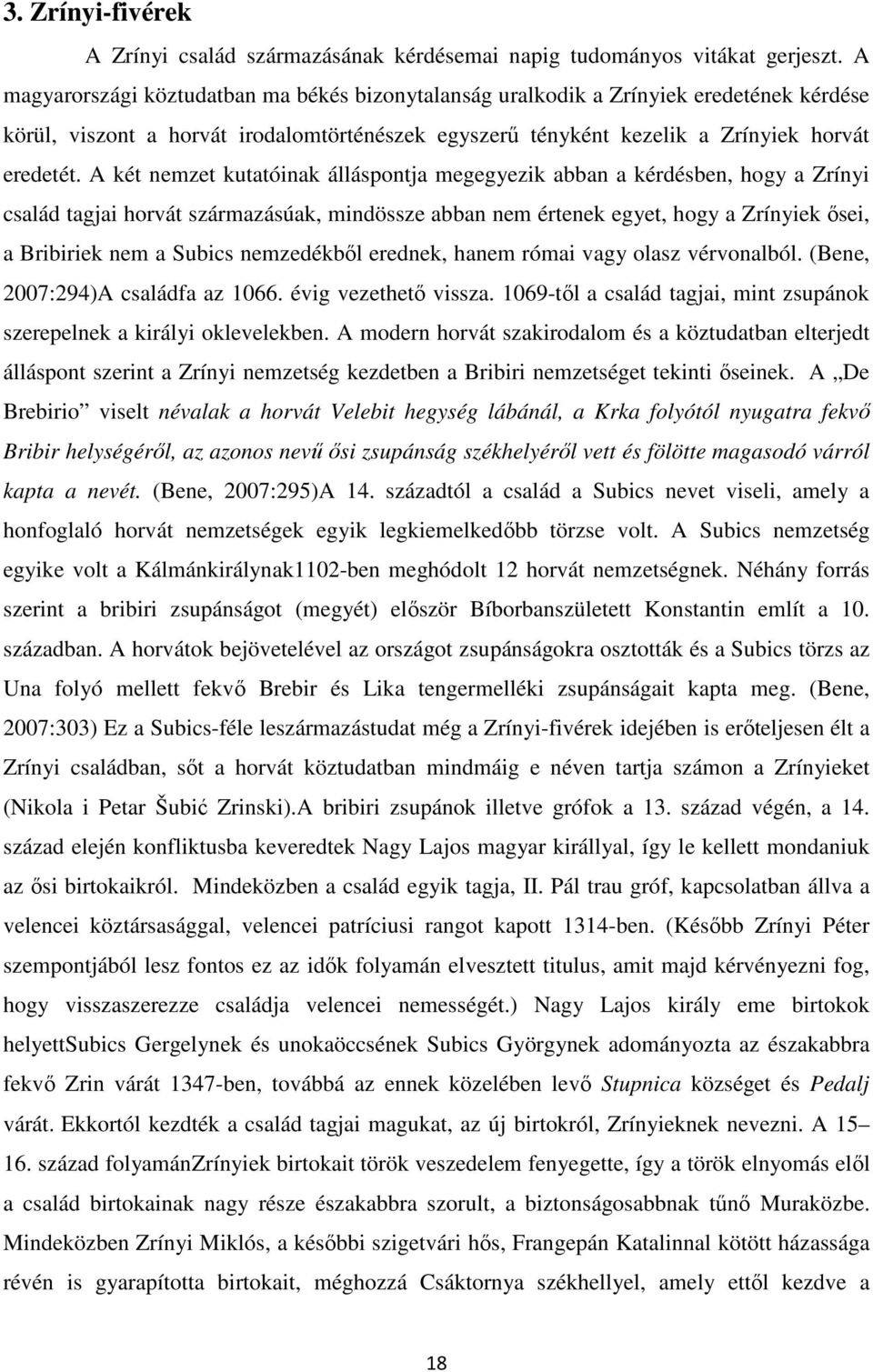 A két nemzet kutatóinak álláspontja megegyezik abban a kérdésben, hogy a Zrínyi család tagjai horvát származásúak, mindössze abban nem értenek egyet, hogy a Zrínyiek ősei, a Bribiriek nem a Subics