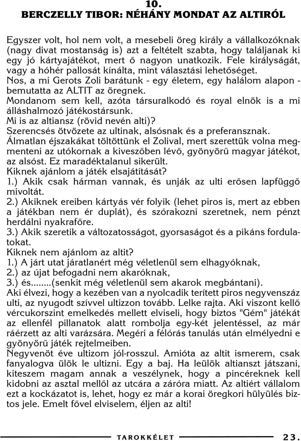 Nos, a mi Gerots Zoli barátunk - egy életem, egy halálom alapon - bemutatta az ALTIT az öregnek. Mondanom sem kell, azóta társuralkodó és royal elnök is a mi álláshalmozó játékostársunk.