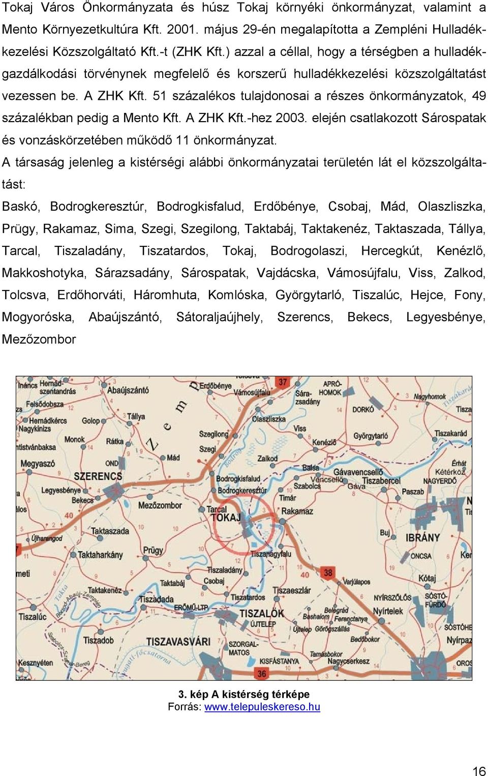 51 százalékos tulajdonosai a részes önkormányzatok, 49 százalékban pedig a Mento Kft. A ZHK Kft.-hez 2003. elején csatlakozott Sárospatak és vonzáskörzetében működő 11 önkormányzat.