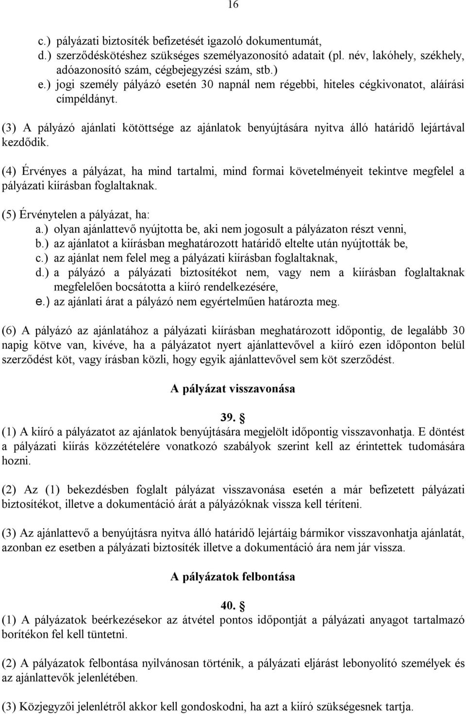 (4) Érvényes a pályázat, ha mind tartalmi, mind formai követelményeit tekintve megfelel a pályázati kiírásban foglaltaknak. (5) Érvénytelen a pályázat, ha: a.