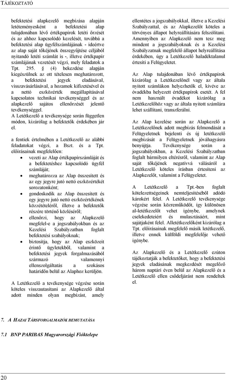 (4) bekezdése alapján kiegészülnek az ott tételesen meghatározott, a befektetési jegyek eladásával, visszavásárlásával, a hozamok kifizetésével és a nettó eszközérték megállapításával kapcsolatos