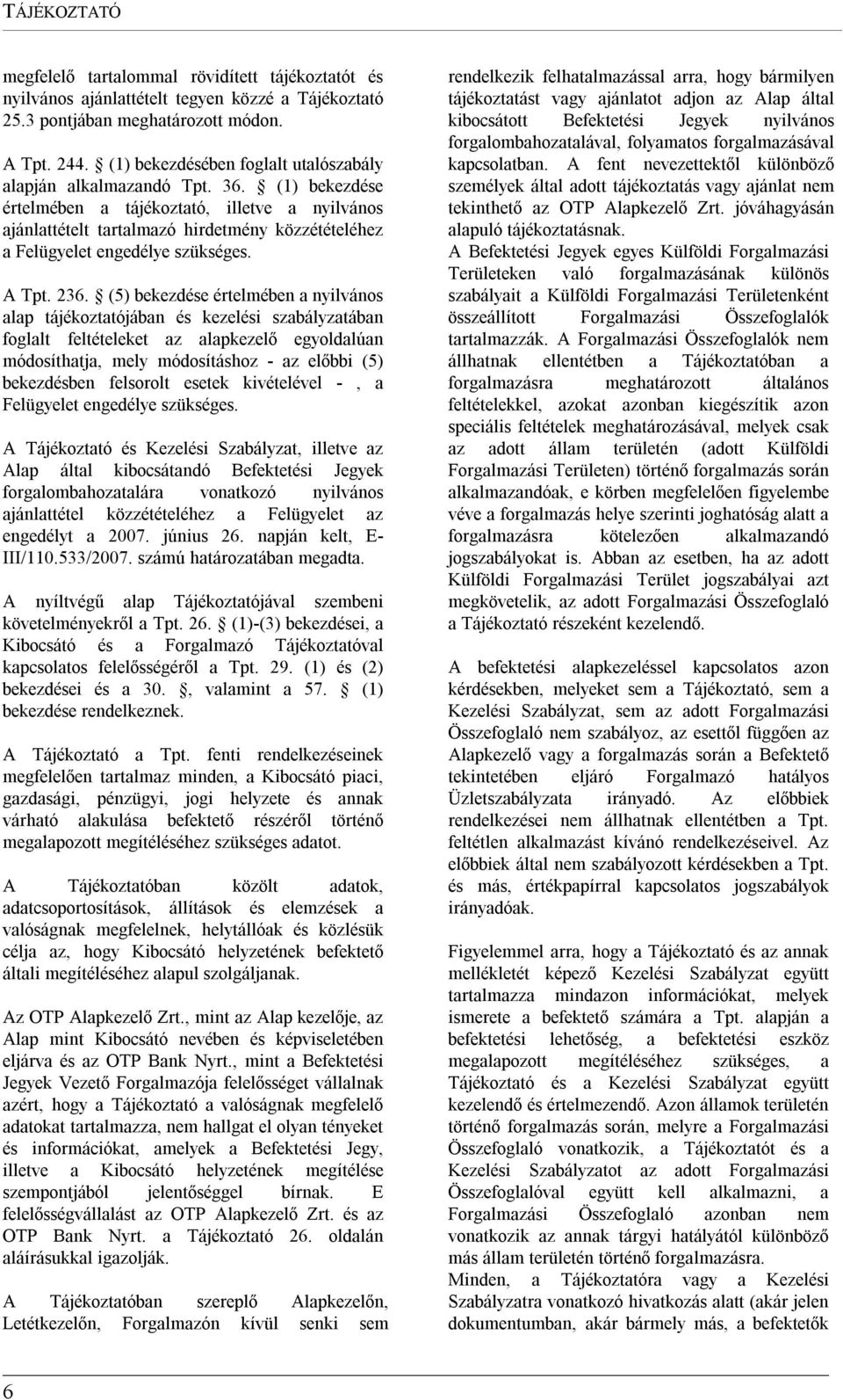 (1) bekezdése értelmében a tájékoztató, illetve a nyilvános ajánlattételt tartalmazó hirdetmény közzétételéhez a Felügyelet engedélye szükséges. A Tpt. 236.