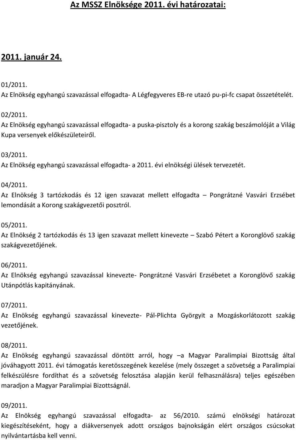 évi elnökségi ülések tervezetét. 04/2011. Az Elnökség 3 tartózkodás és 12 igen szavazat mellett elfogadta Pongrátzné Vasvári Erzsébet lemondását a Korong szakágvezetői posztról. 05/2011.