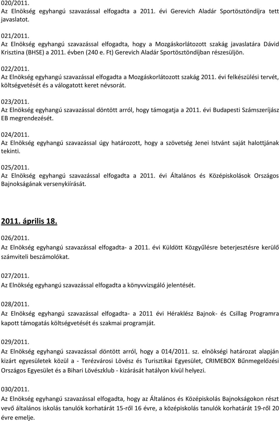 Az Elnökség egyhangú szavazással elfogadta a Mozgáskorlátozott szakág 2011. évi felkészülési tervét, költségvetését és a válogatott keret névsorát. 023/2011.