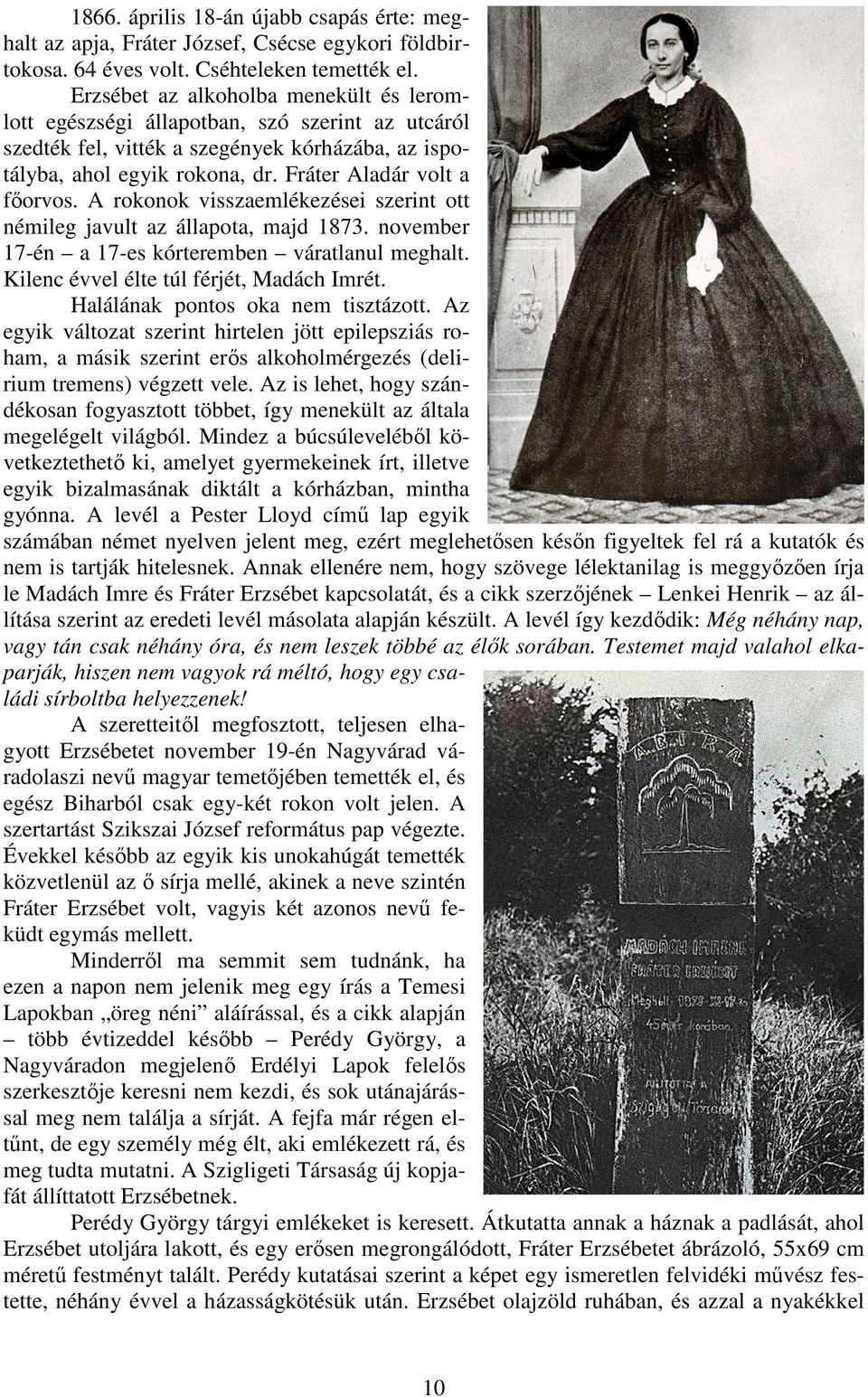 A rokonok visszaemlékezései szerint ott némileg javult az állapota, majd 1873. november 17-én a 17-es kórteremben váratlanul meghalt. Kilenc évvel élte túl férjét, Madách Imrét.