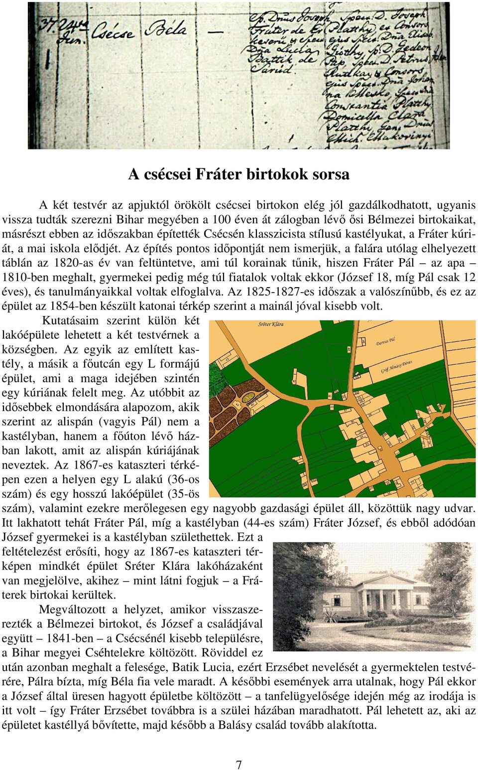 Az építés pontos időpontját nem ismerjük, a falára utólag elhelyezett táblán az 1820-as év van feltüntetve, ami túl korainak tűnik, hiszen Fráter Pál az apa 1810-ben meghalt, gyermekei pedig még túl