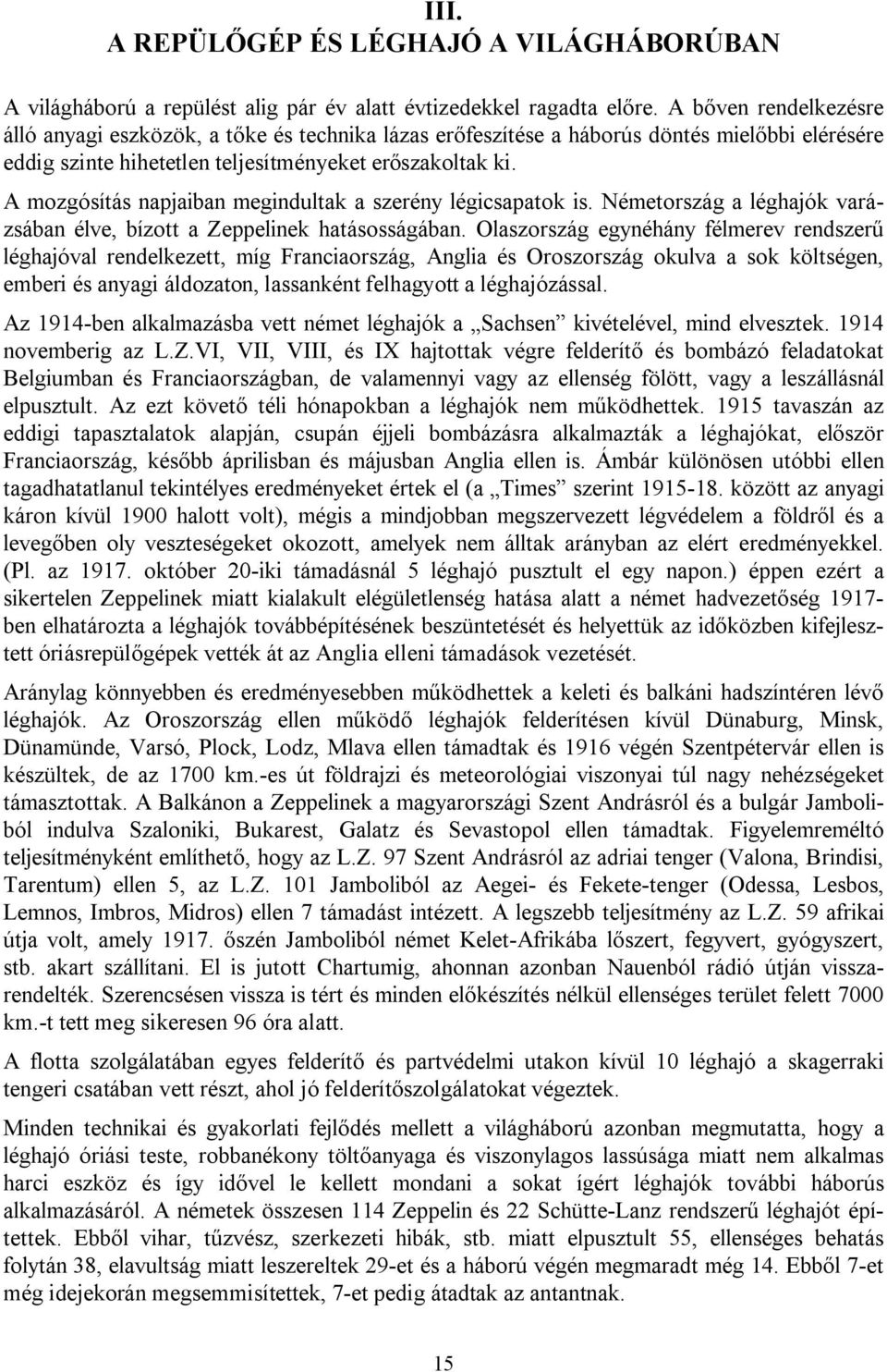 A mozgósítás napjaiban megindultak a szerény légicsapatok is. Németország a léghajók varázsában élve, bízott a Zeppelinek hatásosságában.