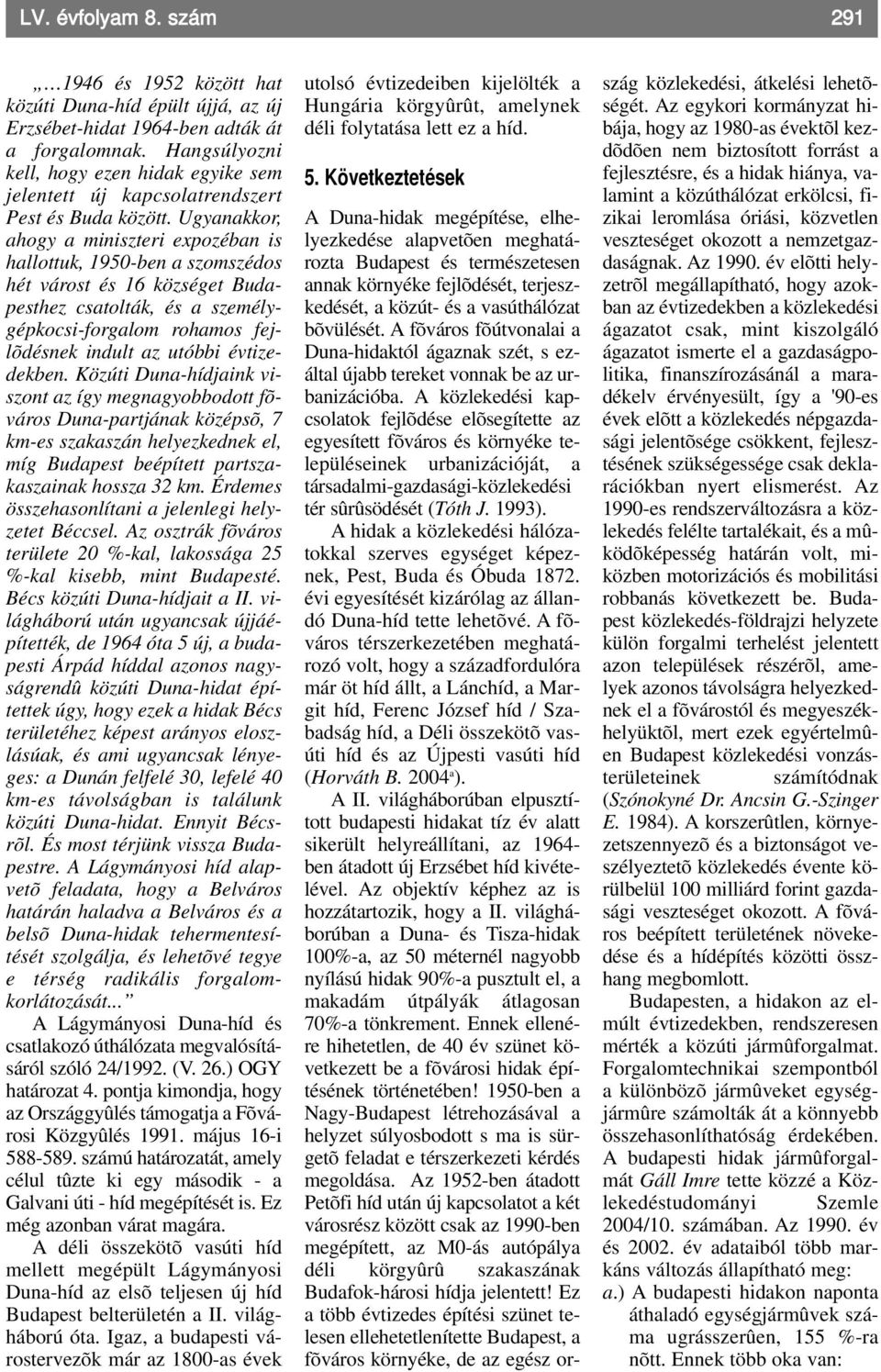 Ugyanakkor, ahogy a miniszteri expozéban is hallottuk, 1950-ben a szomszédos hét várost és 16 községet Budapesthez csatolták, és a személygépkocsi-forgalom rohamos fejlõdésnek indult az utóbbi