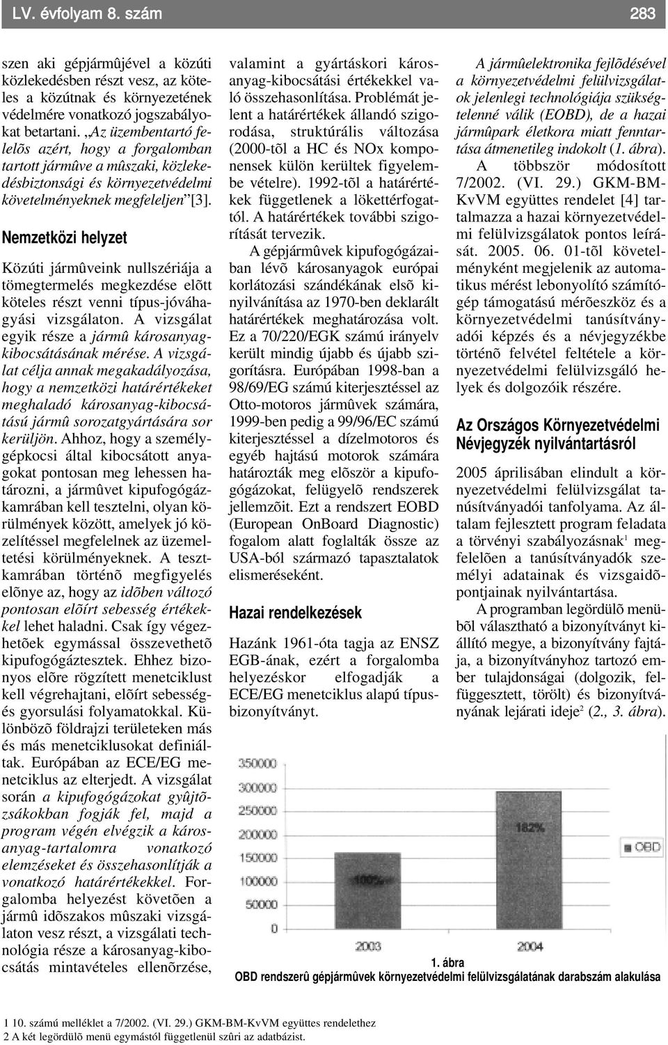 Nemzetközi helyzet Közúti jármûveink nullszériája a tömegtermelés megkezdése elõtt köteles részt venni típus-jóváhagyási vizsgálaton. A vizsgálat egyik része a jármû károsanyagkibocsátásának mérése.