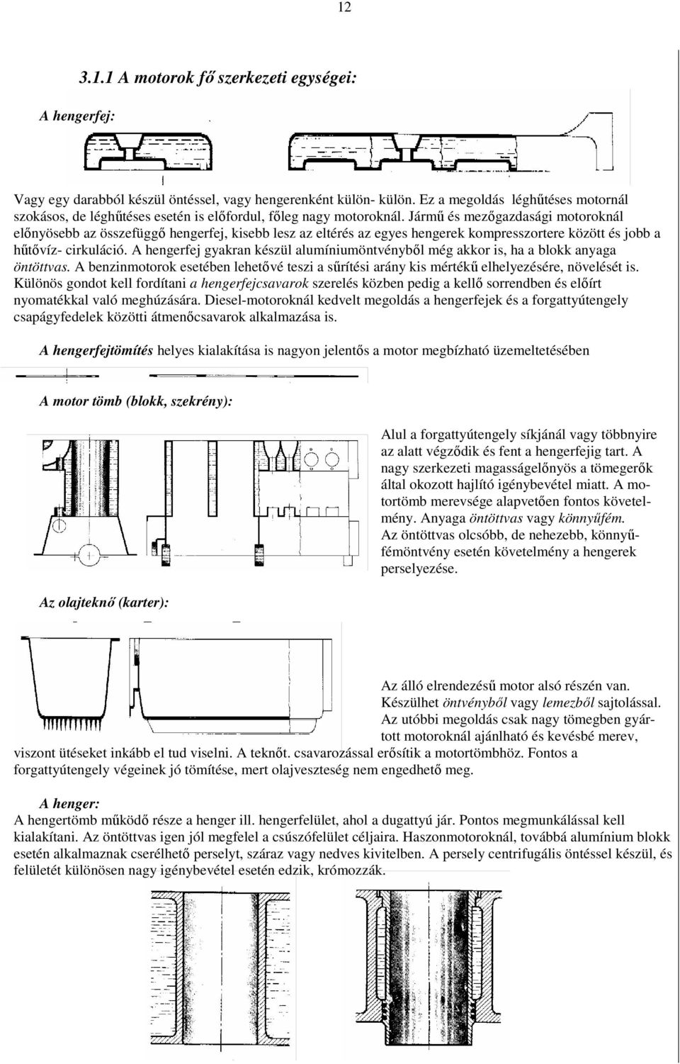 Jármő és mezıgazdasági motoroknál elınyösebb az összefüggı hengerfej, kisebb lesz az eltérés az egyes hengerek kompresszortere között és jobb a hőtıvíz- cirkuláció.