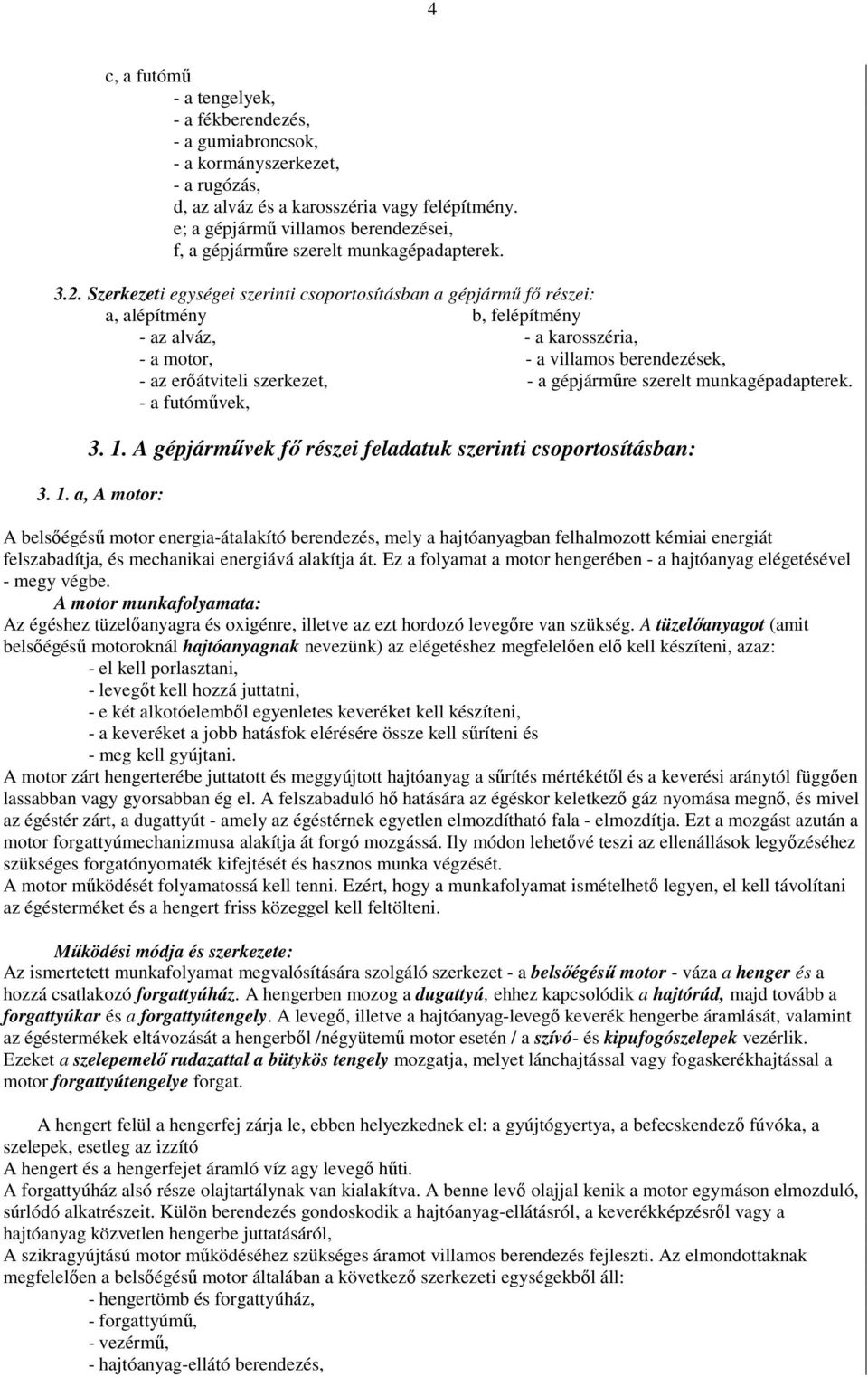 Szerkezeti egységei szerinti csoportosításban a gépjármő fı részei: a, alépítmény b, felépítmény - az alváz, - a karosszéria, - a motor, - a villamos berendezések, - az erıátviteli szerkezet, - a