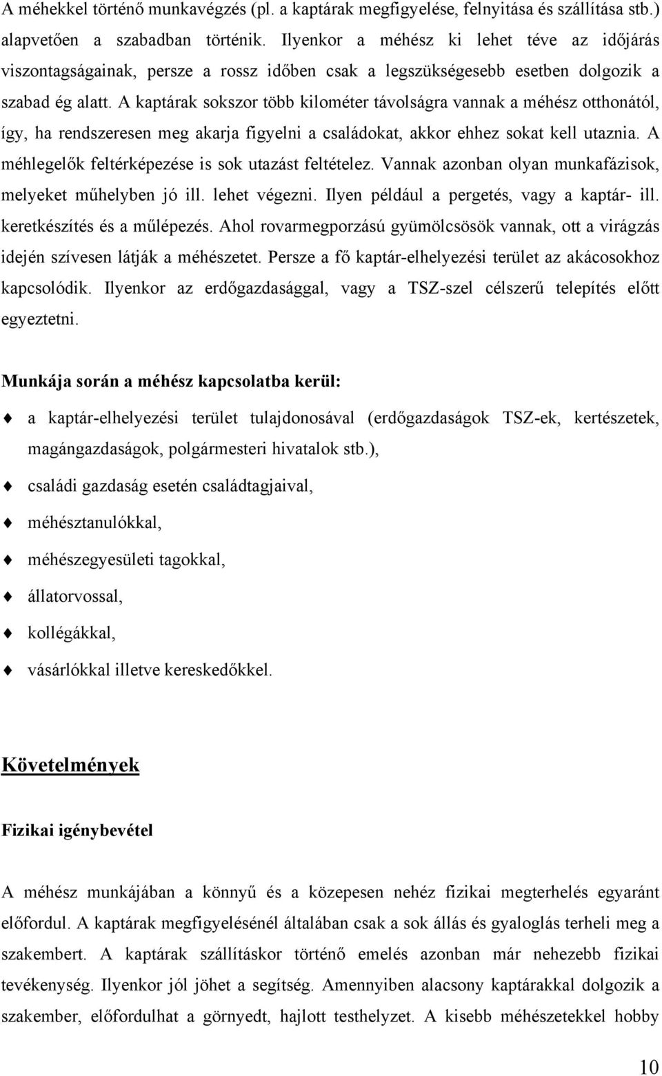 A kaptárak sokszor több kilométer távolságra vannak a méhész otthonától, így, ha rendszeresen meg akarja figyelni a családokat, akkor ehhez sokat kell utaznia.