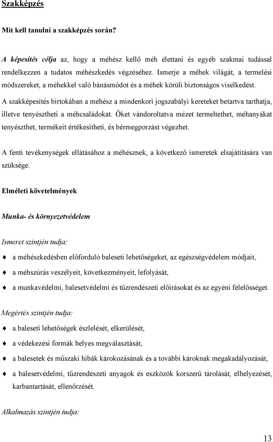 A szakképesítés birtokában a méhész a mindenkori jogszabályi kereteket betartva tarthatja, illetve tenyésztheti a méhcsaládokat.