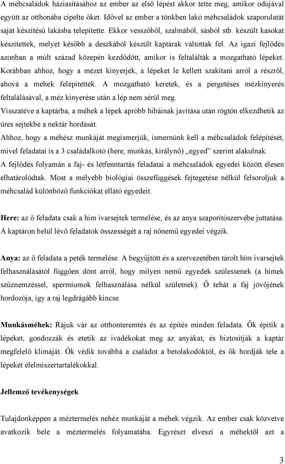 készült kasokat készítettek, melyet később a deszkából készült kaptárak váltottak fel. Az igazi fejlődés azonban a múlt század közepén kezdődött, amikor is feltalálták a mozgatható lépeket.