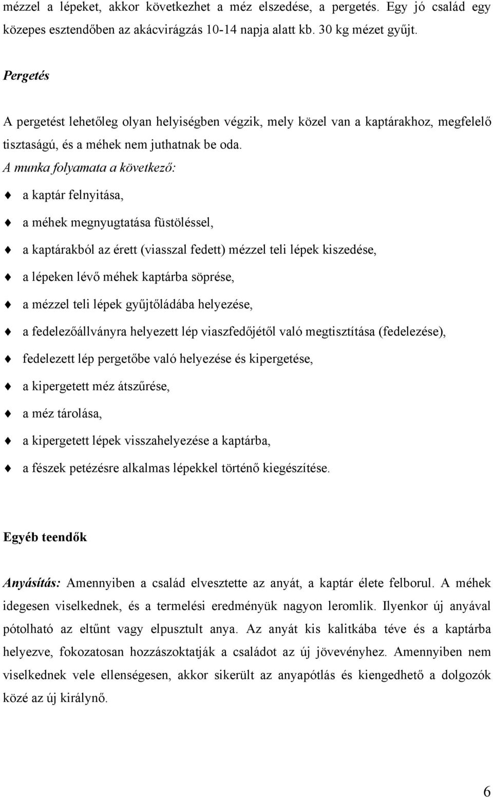 A munka folyamata a következő: a kaptár felnyitása, a méhek megnyugtatása füstöléssel, a kaptárakból az érett (viasszal fedett) mézzel teli lépek kiszedése, a lépeken lévő méhek kaptárba söprése, a