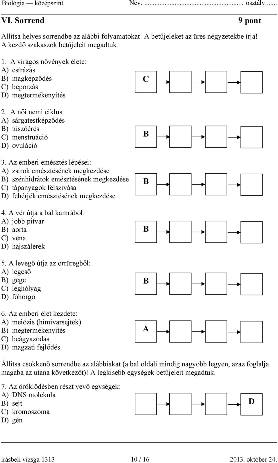 Az emberi emésztés lépései: A) zsírok emésztésének megkezdése B) szénhidrátok emésztésének megkezdése C) tápanyagok felszívása D) fehérjék emésztésének megkezdése 4.