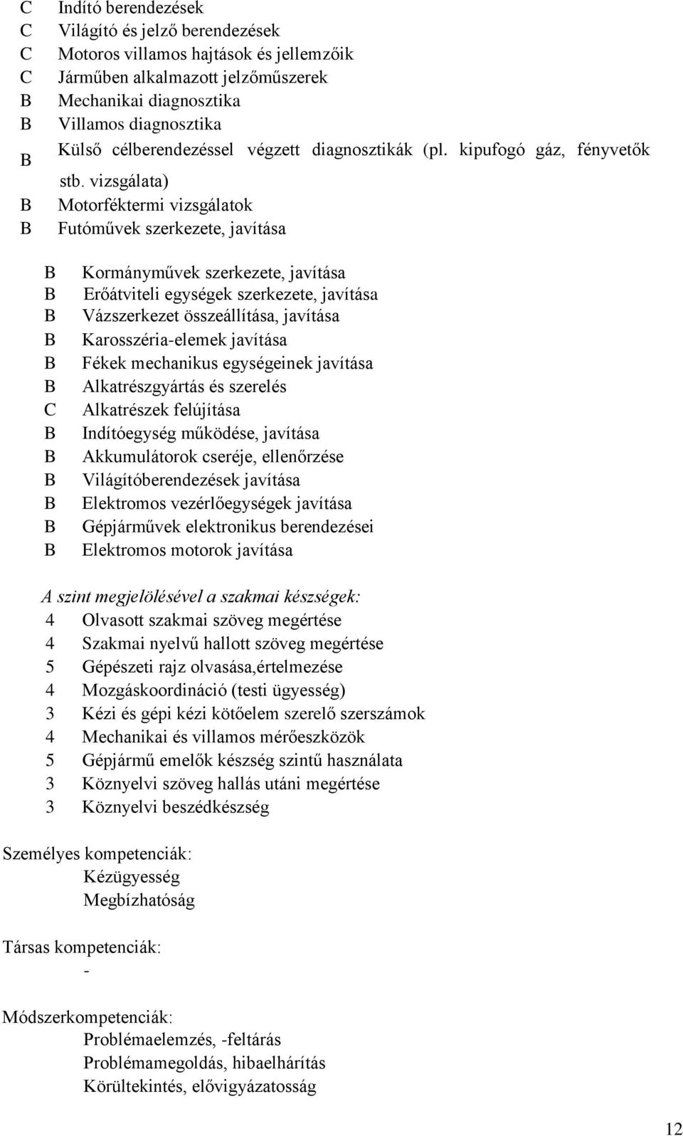 vizsgálata) Motorféktermi vizsgálatok Futóművek szerkezete, javítása C Kormányművek szerkezete, javítása Erőátviteli egységek szerkezete, javítása Vázszerkezet összeállítása, javítása