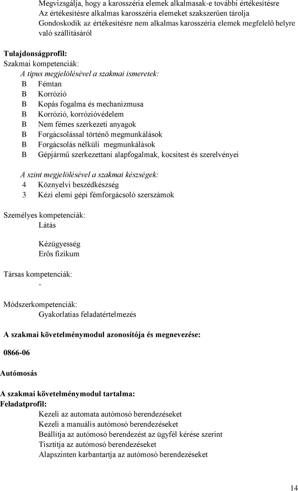 Nem fémes szerkezeti anyagok Forgácsolással történő megmunkálások Forgácsolás nélküli megmunkálások Gépjármű szerkezettani alapfogalmak, kocsitest és szerelvényei A szint megjelölésével a szakmai