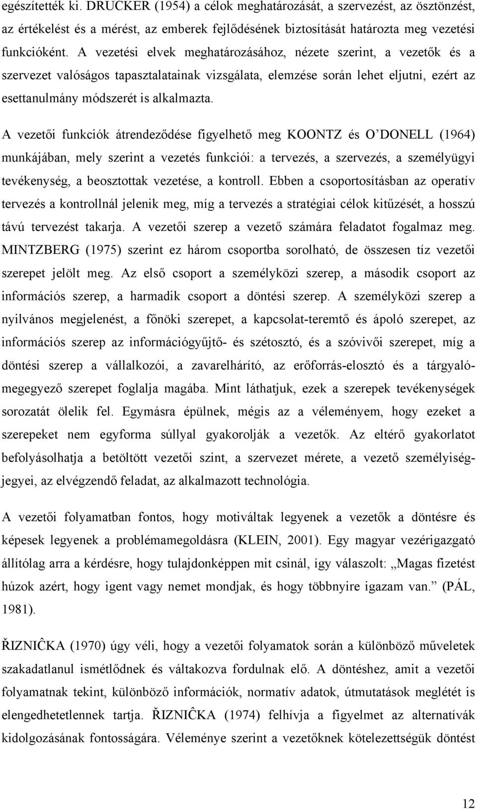 A vezetői funkciók átrendeződése figyelhető meg KOONTZ és O DONELL (1964) munkájában, mely szerint a vezetés funkciói: a tervezés, a szervezés, a személyügyi tevékenység, a beosztottak vezetése, a