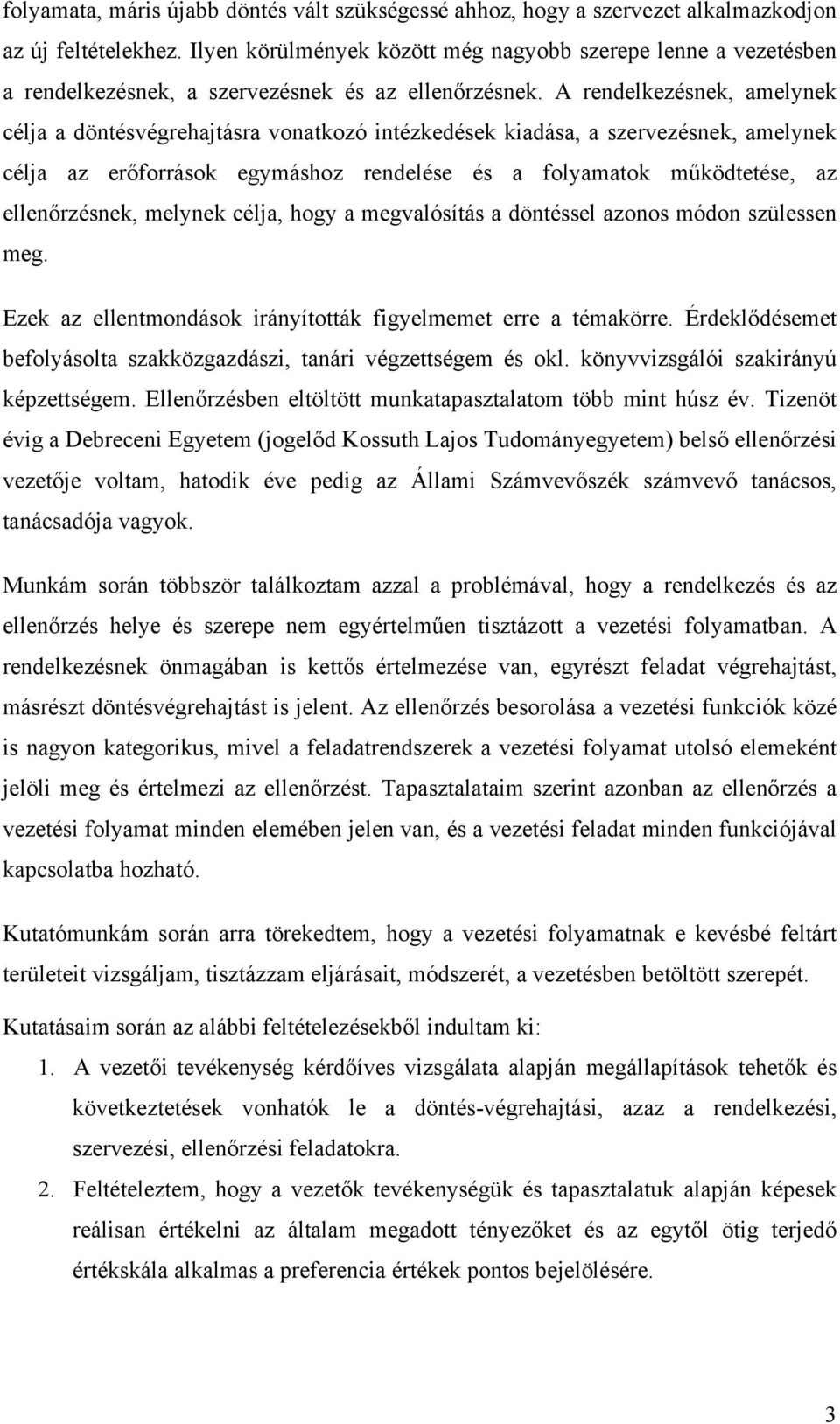 A rendelkezésnek, amelynek célja a döntésvégrehajtásra vonatkozó intézkedések kiadása, a szervezésnek, amelynek célja az erőforrások egymáshoz rendelése és a folyamatok működtetése, az ellenőrzésnek,