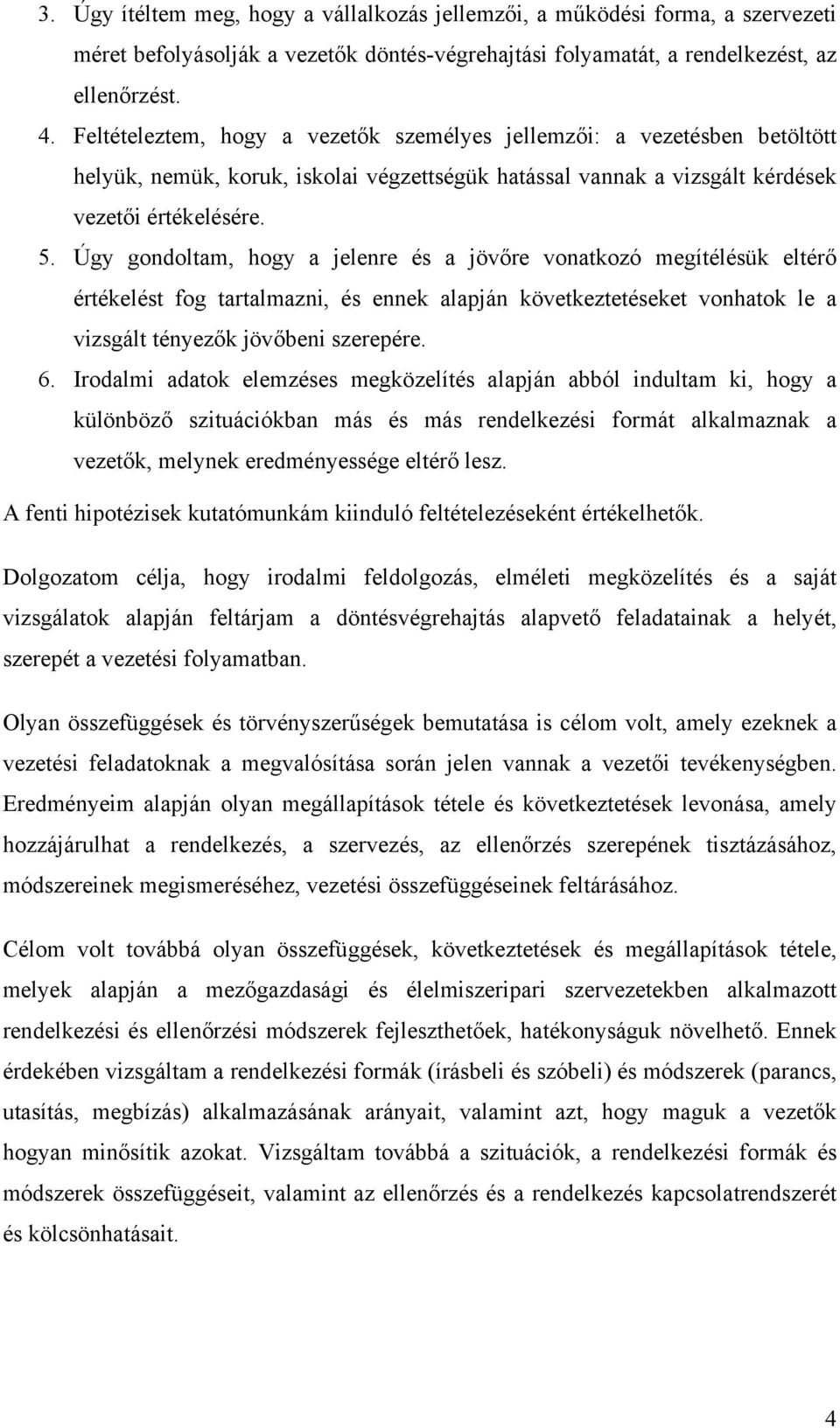 Úgy gondoltam, hogy a jelenre és a jövőre vonatkozó megítélésük eltérő értékelést fog tartalmazni, és ennek alapján következtetéseket vonhatok le a vizsgált tényezők jövőbeni szerepére. 6.