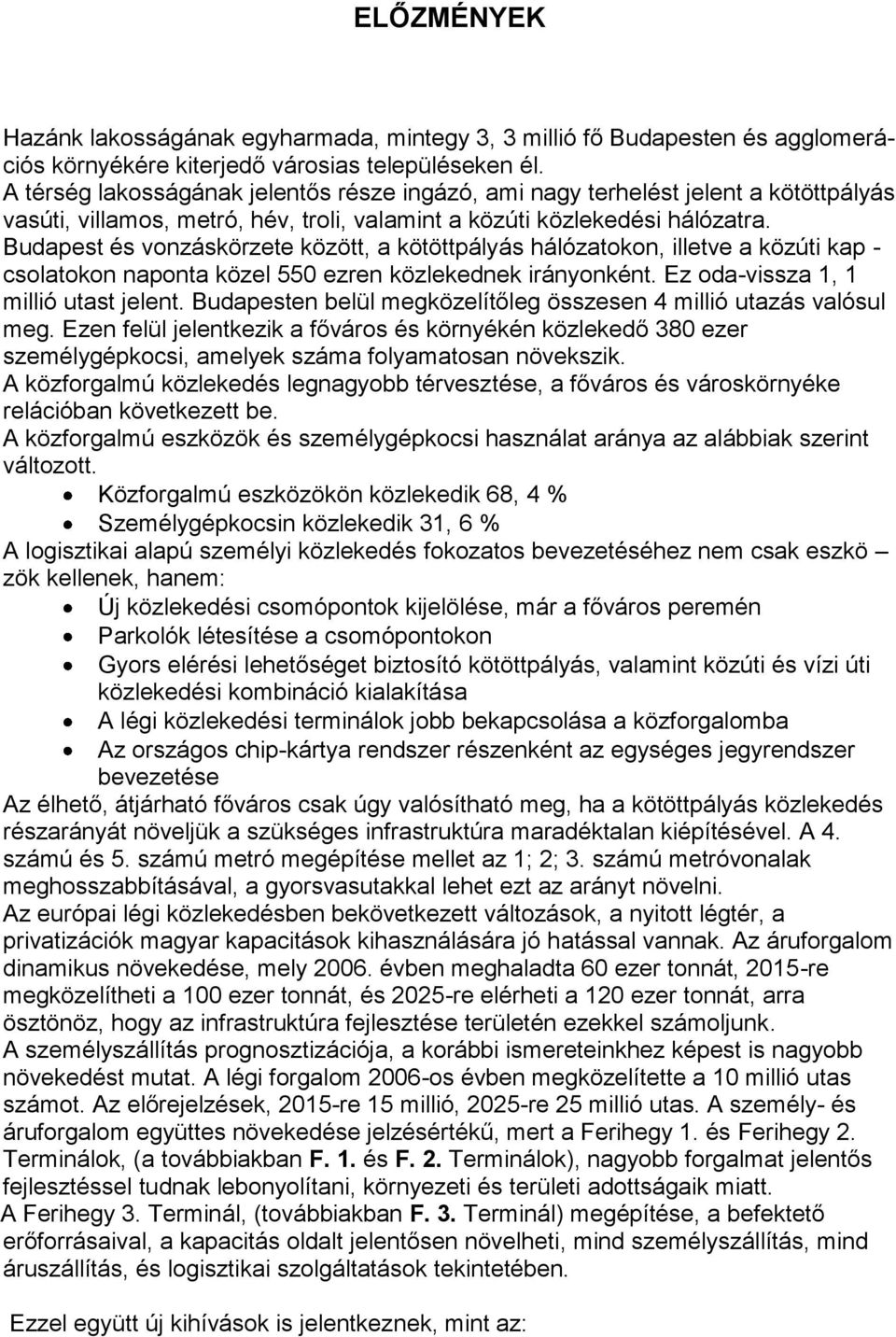 Budapest és vonzáskörzete között, a kötöttpályás hálózatokon, illetve a közúti kap - csolatokon naponta közel 550 ezren közlekednek irányonként. Ez oda-vissza 1, 1 millió utast jelent.