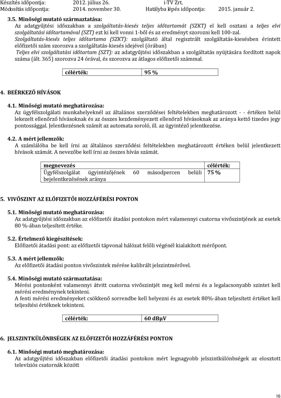 Szolgáltatás-kiesés teljes időtartama (SZKT): szolgáltató által regisztrált szolgáltatás-kiesésben érintett előfizetői szám szorozva a szolgáltatás-kiesés idejével (órában) Teljes elvi szolgáltatási