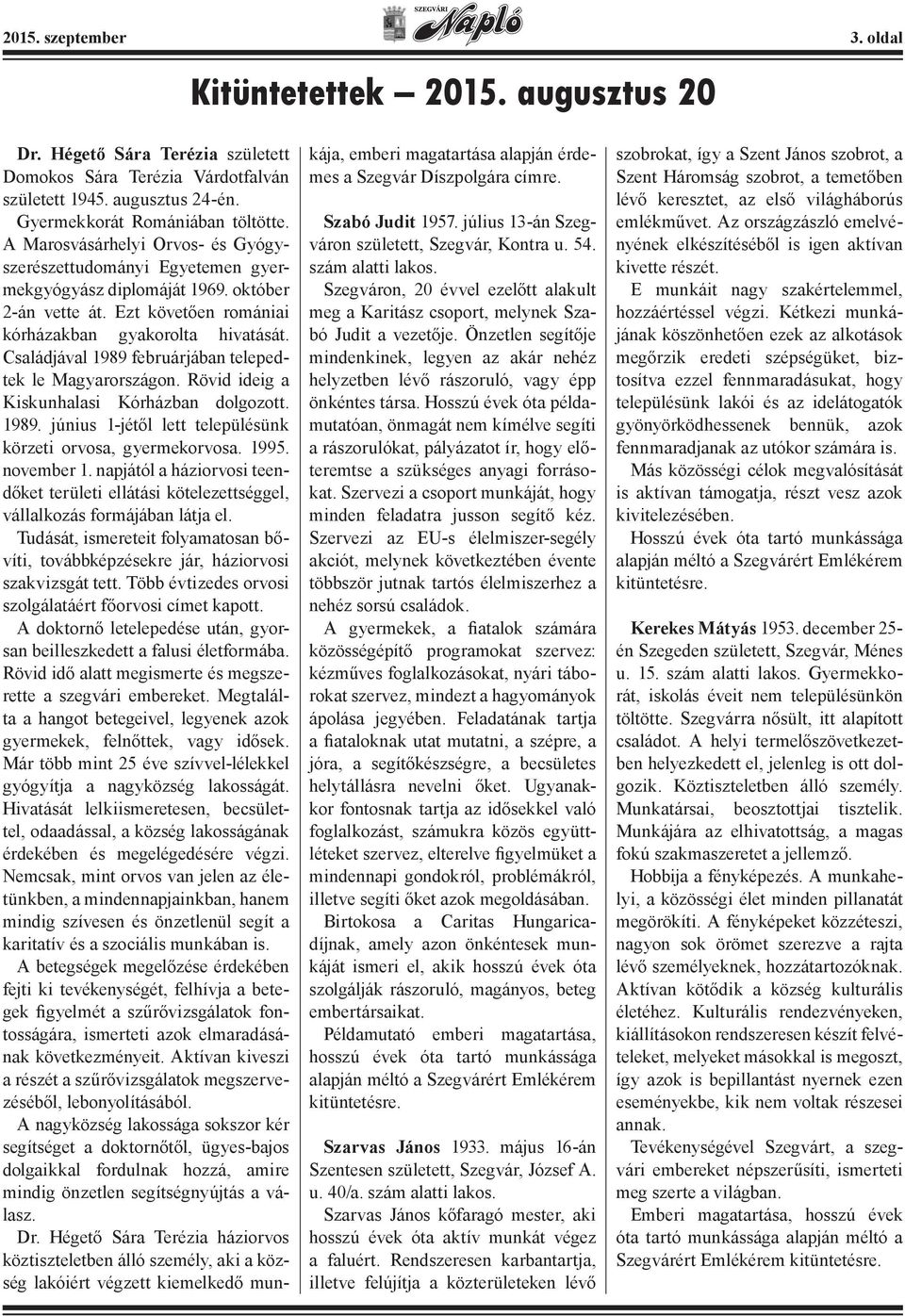 Családjával 1989 februárjában telepedtek le Magyarországon. Rövid ideig a Kiskunhalasi Kórházban dolgozott. 1989. június 1-jétől lett településünk körzeti orvosa, gyermekorvosa. 1995. november 1.