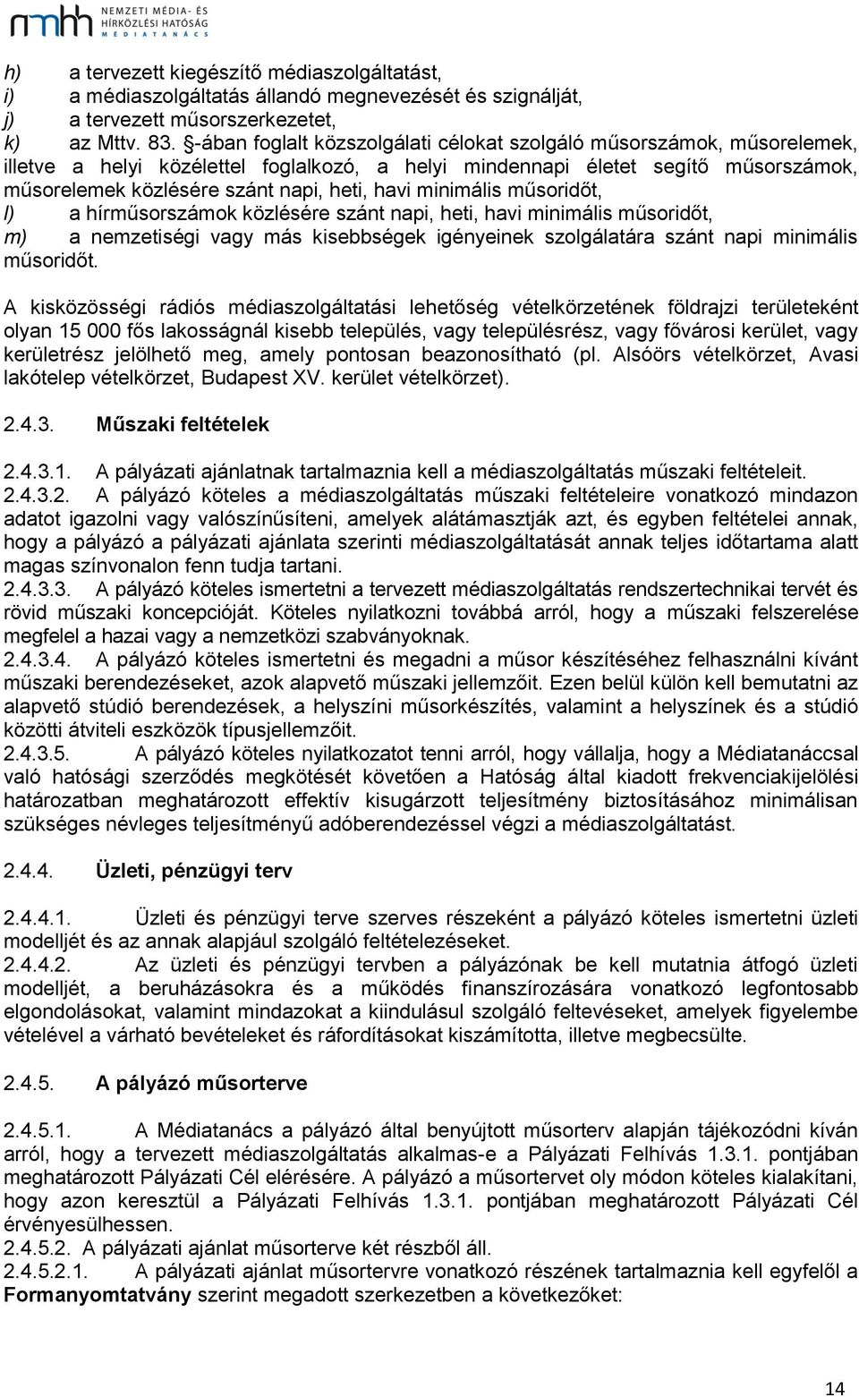 havi minimális műsoridőt, l) a hírműsorszámok közlésére szánt napi, heti, havi minimális műsoridőt, m) a nemzetiségi vagy más kisebbségek igényeinek szolgálatára szánt napi minimális műsoridőt.