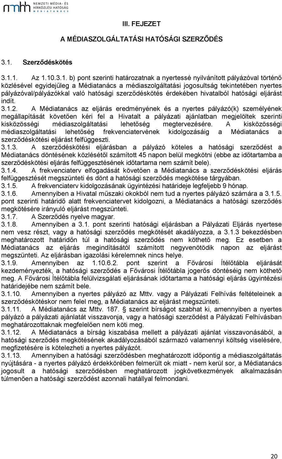 1. Az 1.10.3.1. b) pont szerinti határozatnak a nyertessé nyilvánított pályázóval történő közlésével egyidejűleg a Médiatanács a médiaszolgáltatási jogosultság tekintetében nyertes